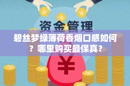 碧丝梦绿薄荷香烟口感如何？哪里购买最保真？
